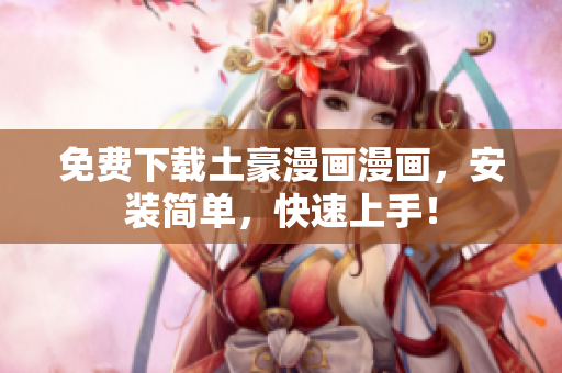 免费下载土豪漫画漫画，安装简单，快速上手！