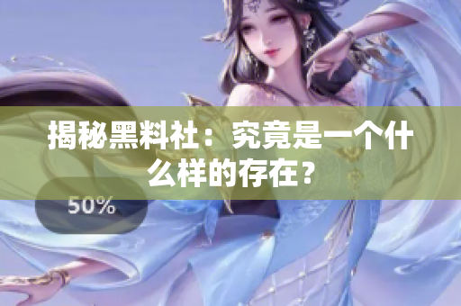 揭秘黑料社：究竟是一个什么样的存在？