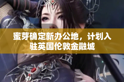 蜜芽确定新办公地，计划入驻英国伦敦金融城