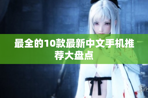 最全的10款最新中文手机推荐大盘点