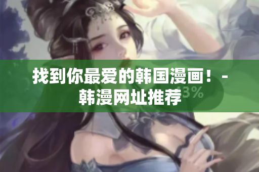 找到你最爱的韩国漫画！-韩漫网址推荐