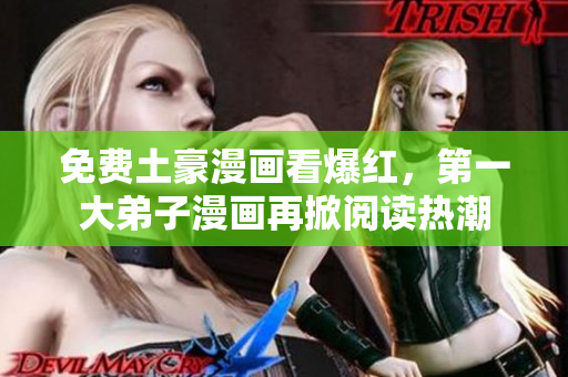 免费土豪漫画看爆红，第一大弟子漫画再掀阅读热潮