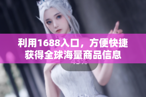 利用1688入口，方便快捷获得全球海量商品信息