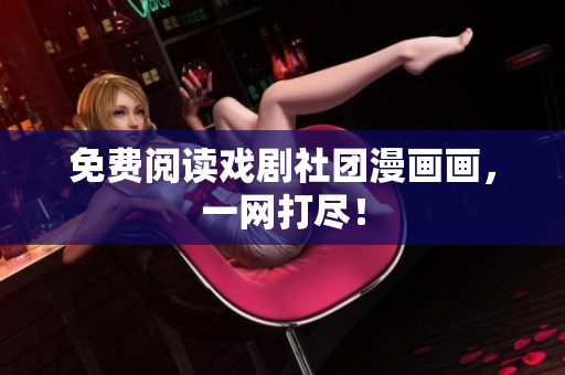 免费阅读戏剧社团漫画画，一网打尽！