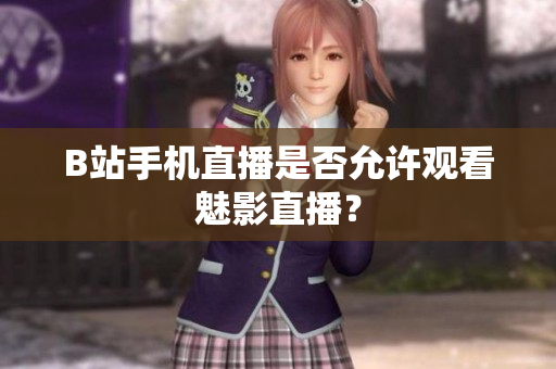 B站手机直播是否允许观看魅影直播？
