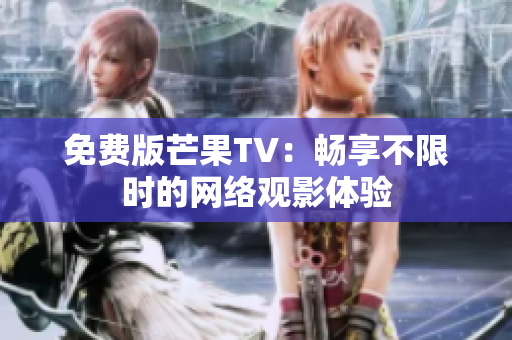 免费版芒果TV：畅享不限时的网络观影体验