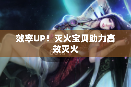 效率UP！灭火宝贝助力高效灭火