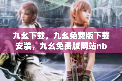 九幺下载，九幺免费版下载安装，九幺免费版网站nba，九幺 软件，九幺免费版网站nba下载----zXRI3g7bOvmC