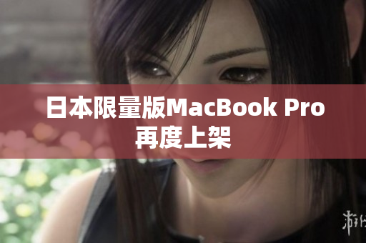 日本限量版MacBook Pro再度上架