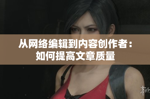从网络编辑到内容创作者：如何提高文章质量