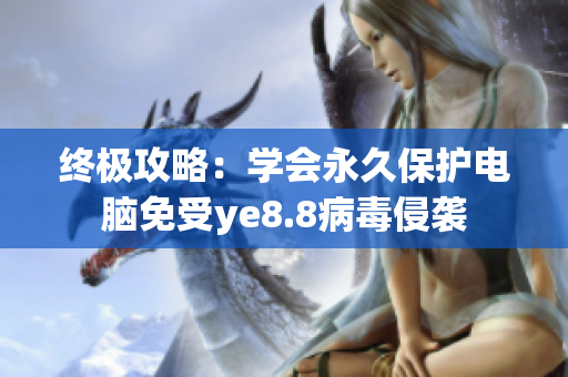 终极攻略：学会永久保护电脑免受ye8.8病毒侵袭