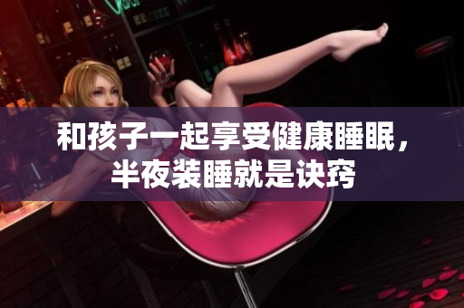 和孩子一起享受健康睡眠，半夜装睡就是诀窍