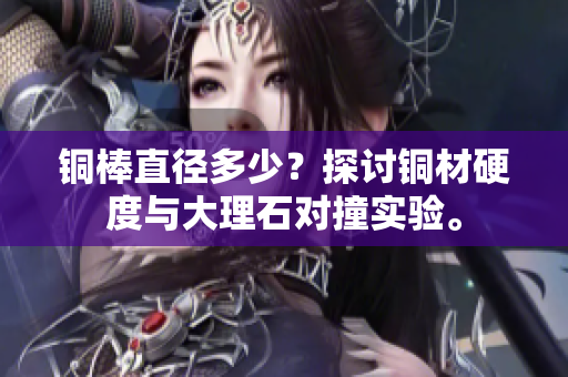 铜棒直径多少？探讨铜材硬度与大理石对撞实验。