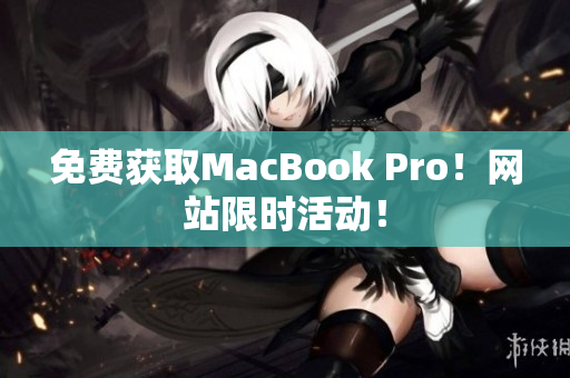 免费获取MacBook Pro！网站限时活动！