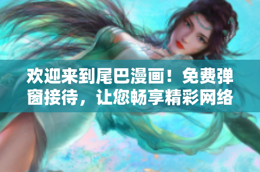 欢迎来到尾巴漫画！免费弹窗接待，让您畅享精彩网络漫画世界！