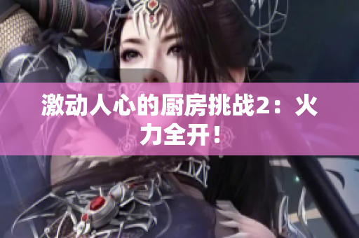 激动人心的厨房挑战2：火力全开！