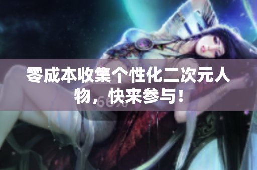 零成本收集个性化二次元人物，快来参与！