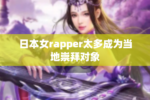 日本女rapper太多成为当地崇拜对象