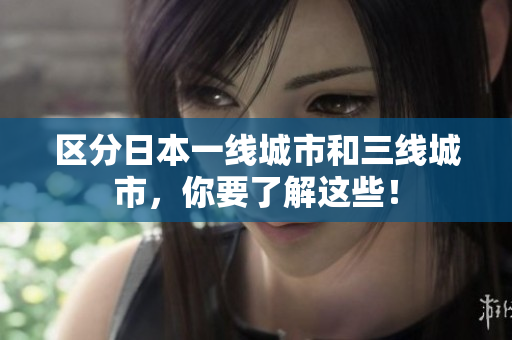区分日本一线城市和三线城市，你要了解这些！