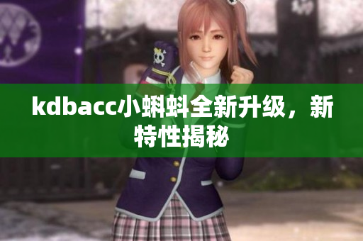 kdbacc小蝌蚪全新升级，新特性揭秘
