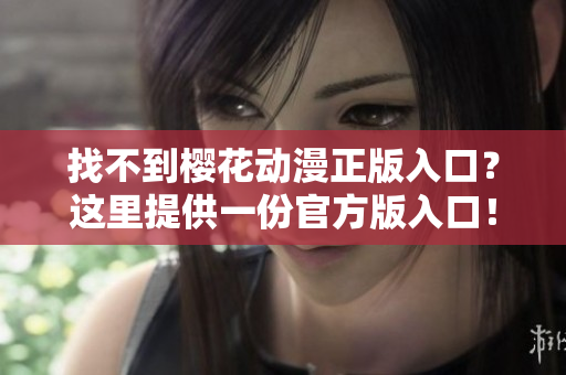 找不到樱花动漫正版入口？这里提供一份官方版入口！