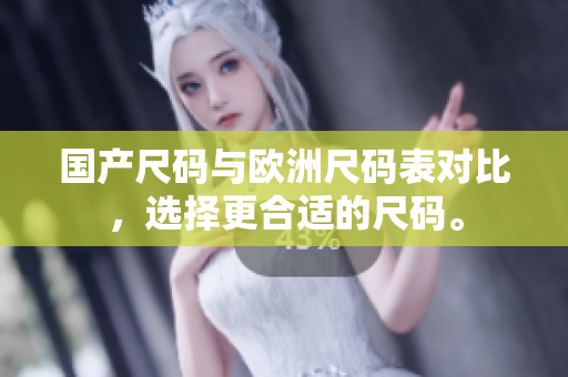 国产尺码与欧洲尺码表对比，选择更合适的尺码。