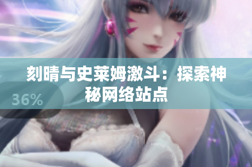 刻晴与史莱姆激斗：探索神秘网络站点