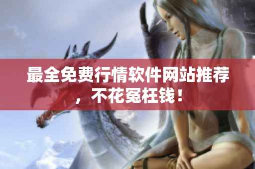 最全免费行情软件网站推荐，不花冤枉钱！
