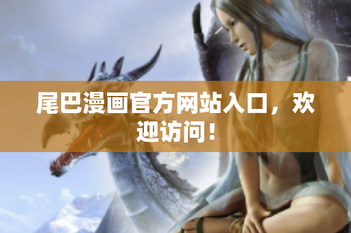 尾巴漫画官方网站入口，欢迎访问！