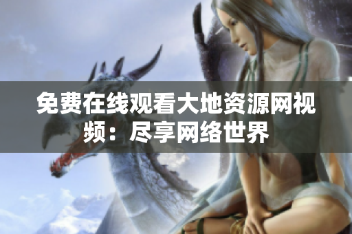 免费在线观看大地资源网视频：尽享网络世界