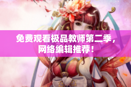 免费观看极品教师第二季，网络编辑推荐！