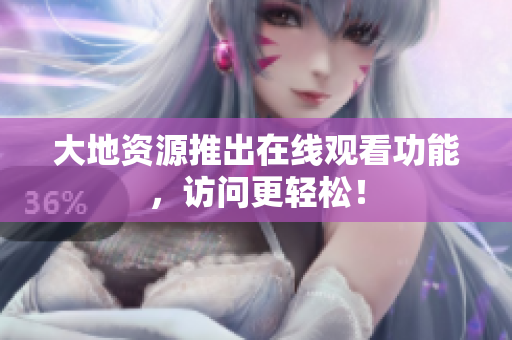 大地资源推出在线观看功能，访问更轻松！