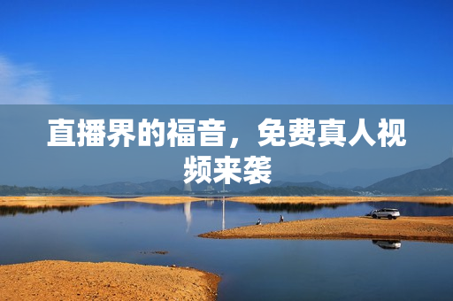 直播界的福音，免费真人视频来袭