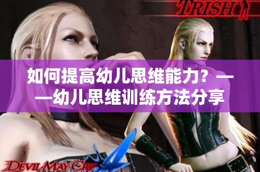 如何提高幼儿思维能力？——幼儿思维训练方法分享