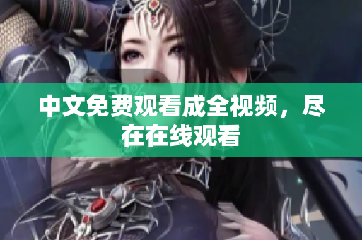 中文免费观看成全视频，尽在在线观看