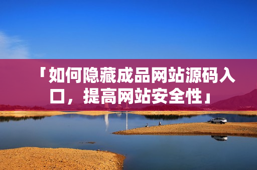 「如何隐藏成品网站源码入口，提高网站安全性」