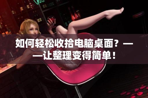 如何轻松收拾电脑桌面？——让整理变得简单！
