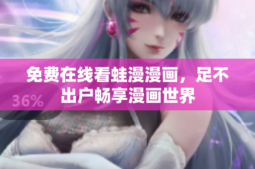 免费在线看蛙漫漫画，足不出户畅享漫画世界