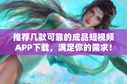 推荐几款可靠的成品短视频APP下载，满足你的需求！