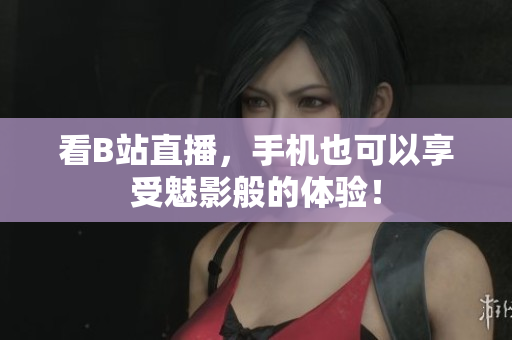 看B站直播，手机也可以享受魅影般的体验！