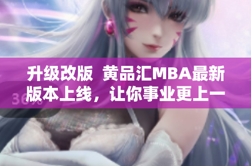 升级改版  黄品汇MBA最新版本上线，让你事业更上一层楼！