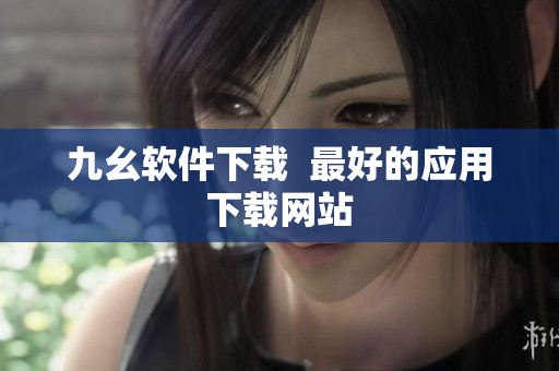 九幺软件下载  最好的应用下载网站