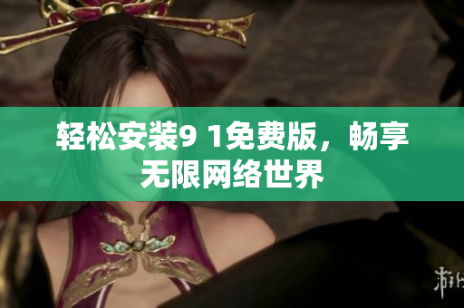 轻松安装9 1免费版，畅享无限网络世界