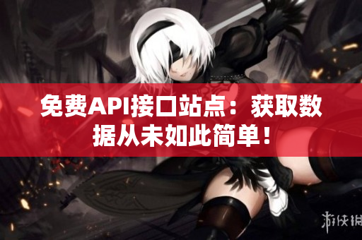 免费API接口站点：获取数据从未如此简单！