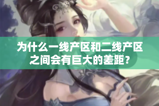 为什么一线产区和二线产区之间会有巨大的差距？