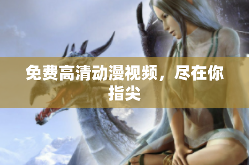 免费高清动漫视频，尽在你指尖