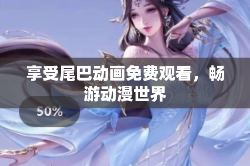 享受尾巴动画免费观看，畅游动漫世界