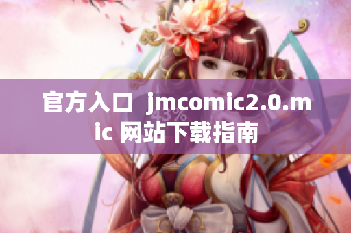官方入口  jmcomic2.0.mic 网站下载指南