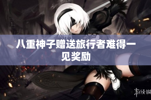 八重神子赠送旅行者难得一见奖励