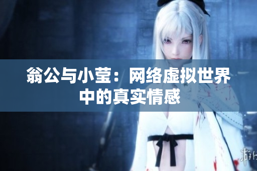 翁公与小莹：网络虚拟世界中的真实情感